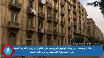 غدًا الجمعة.. هل يقف توقيع الرئيس على قانون الإيجار القديم؟ تعرف على المفاجآت الدستورية في حال التعثر